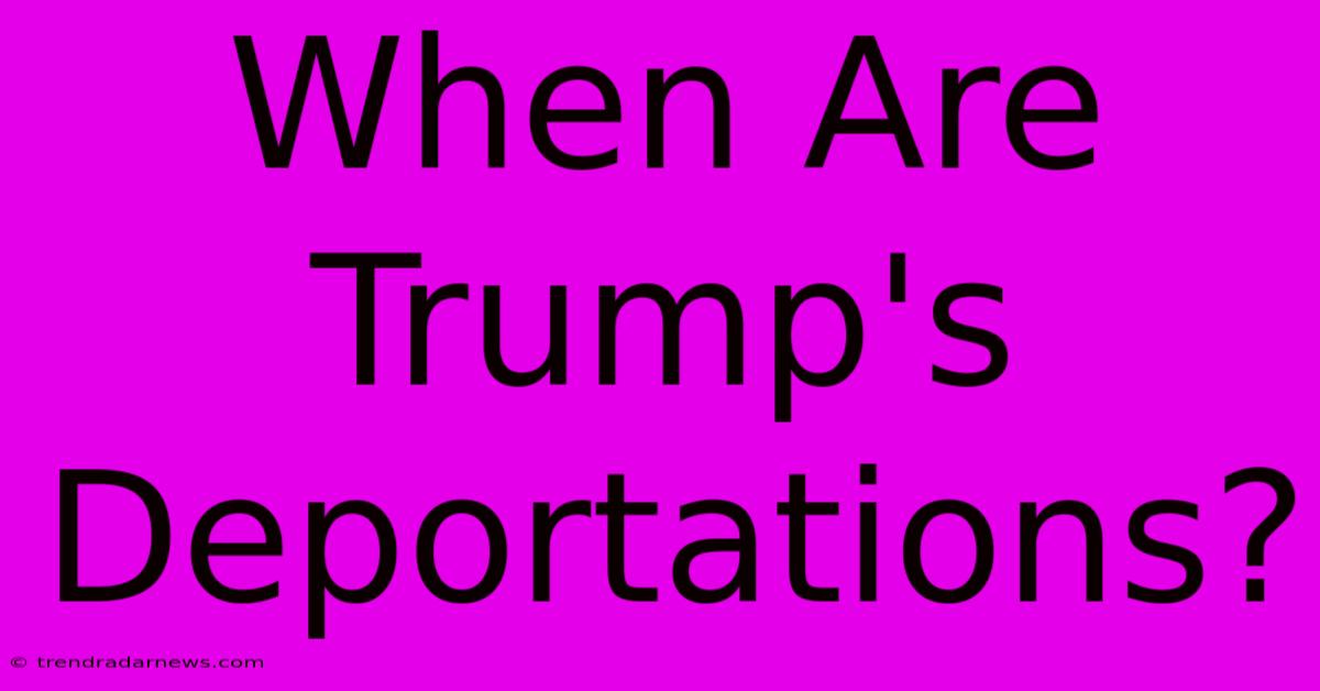 When Are Trump's Deportations?