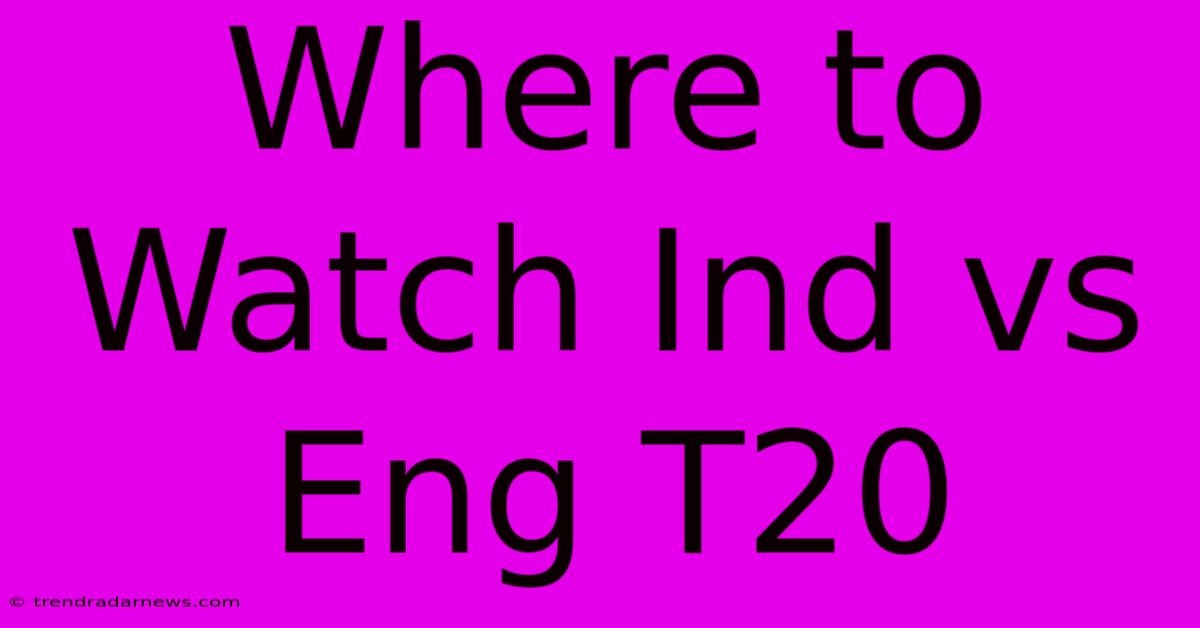 Where To Watch Ind Vs Eng T20