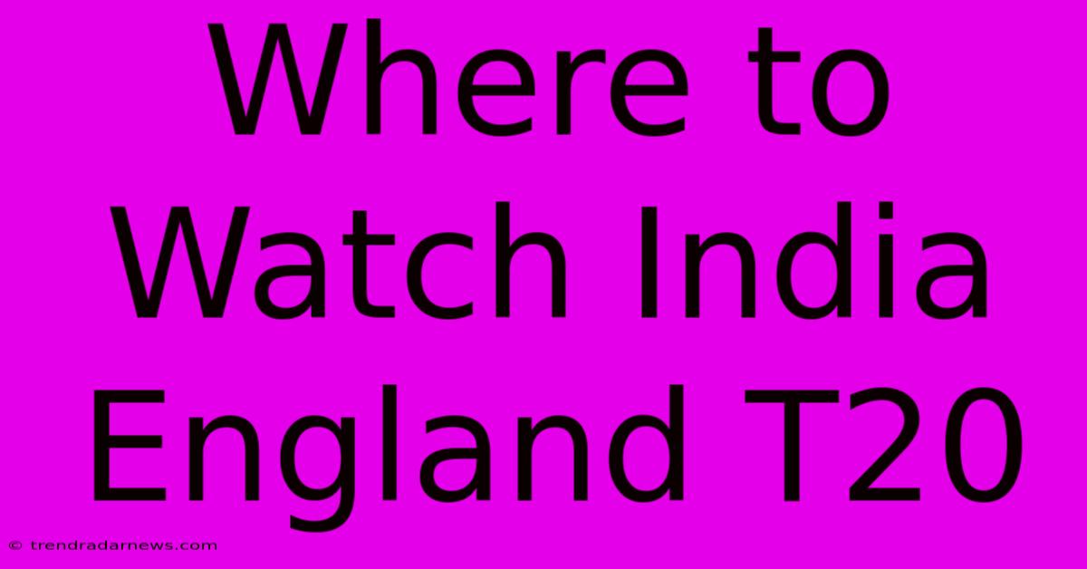 Where To Watch India England T20