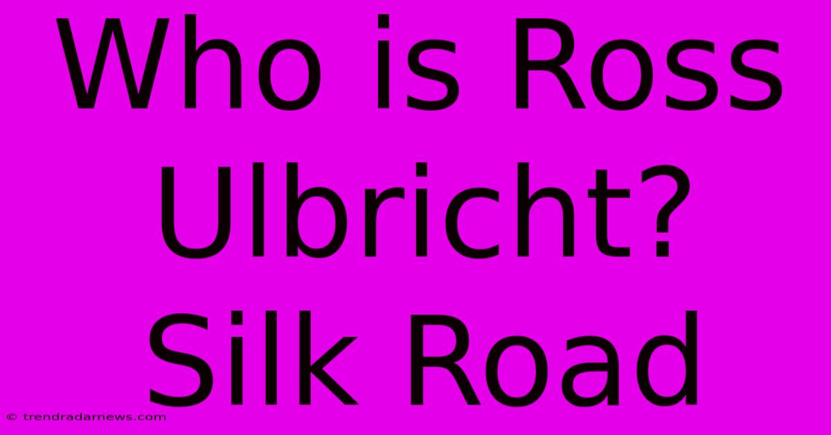 Who Is Ross Ulbricht? Silk Road