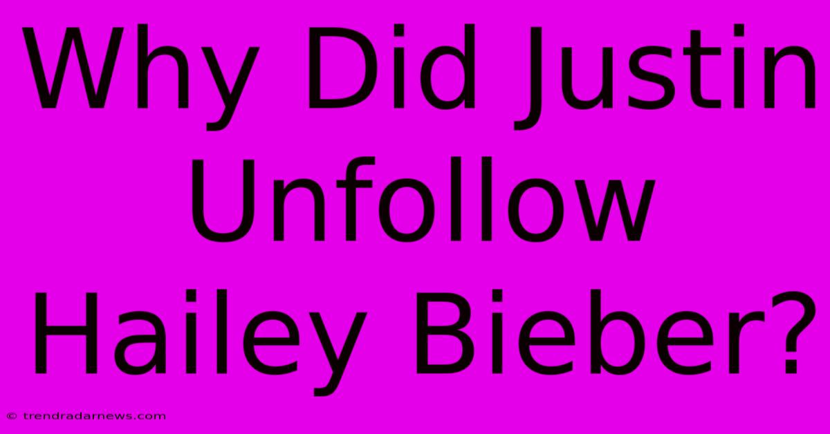 Why Did Justin Unfollow Hailey Bieber? 