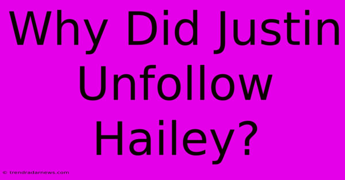 Why Did Justin Unfollow Hailey?