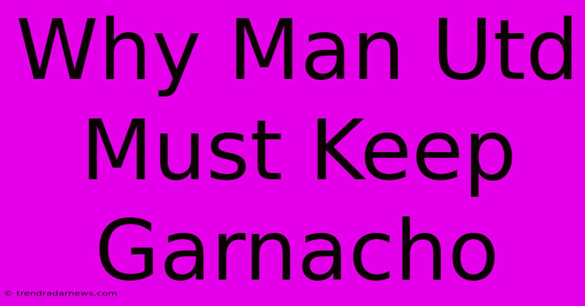 Why Man Utd Must Keep Garnacho