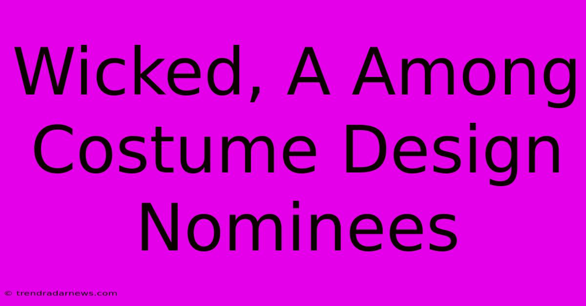 Wicked, A Among Costume Design Nominees