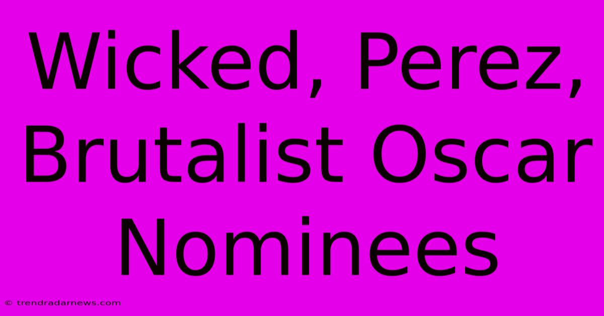 Wicked, Perez, Brutalist Oscar Nominees