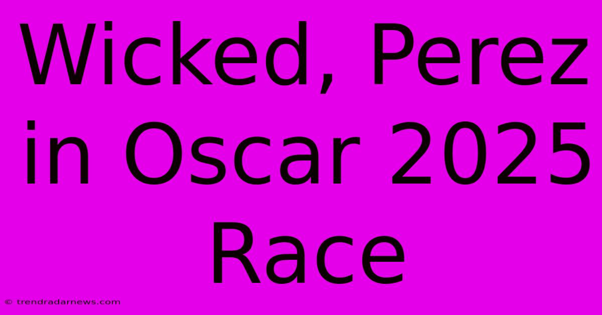 Wicked, Perez In Oscar 2025 Race