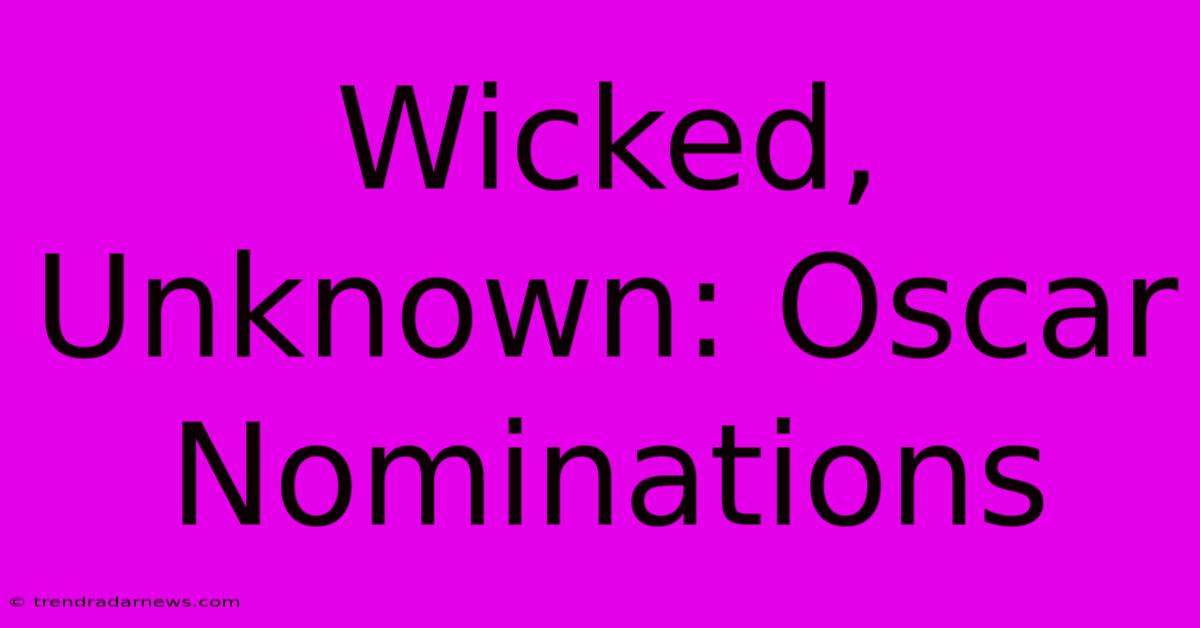 Wicked, Unknown: Oscar Nominations