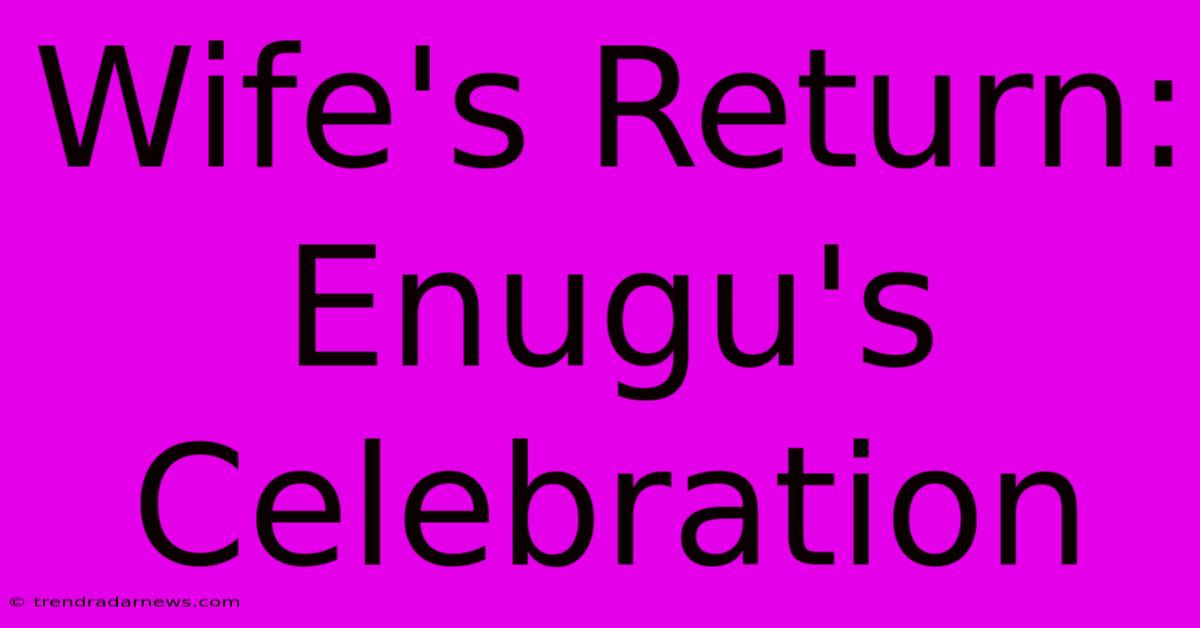 Wife's Return: Enugu's Celebration