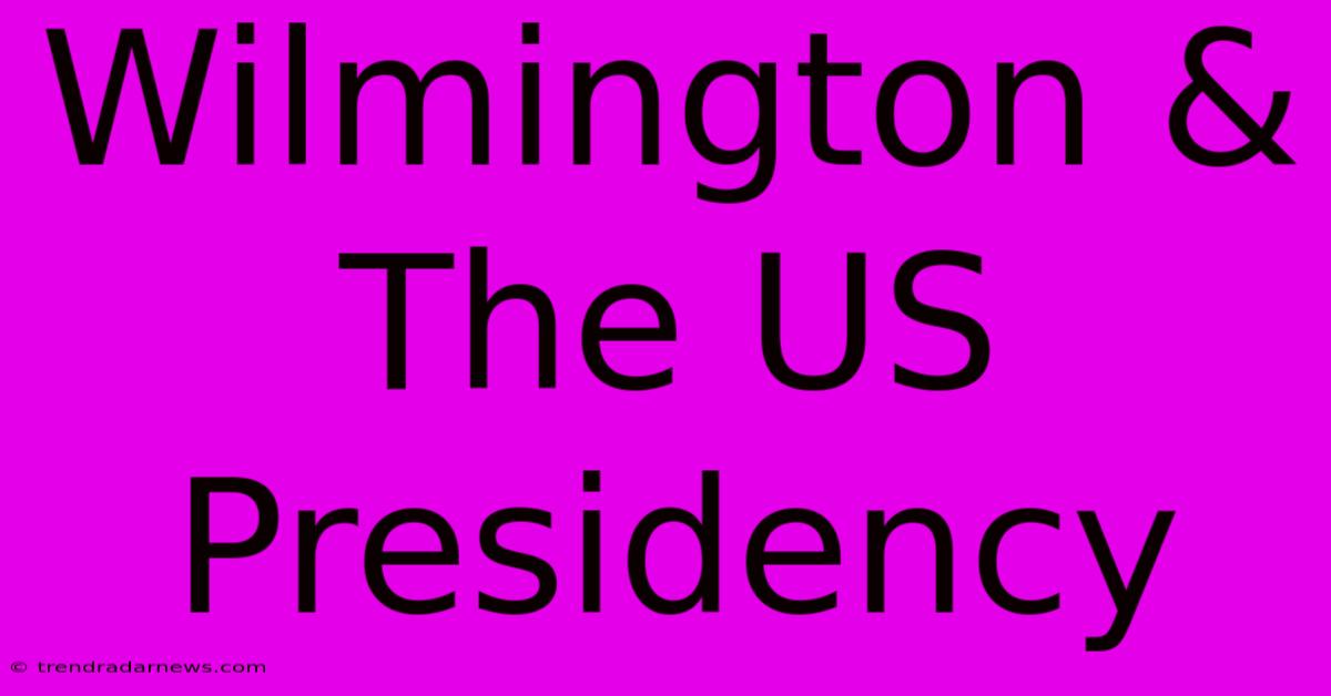 Wilmington & The US Presidency