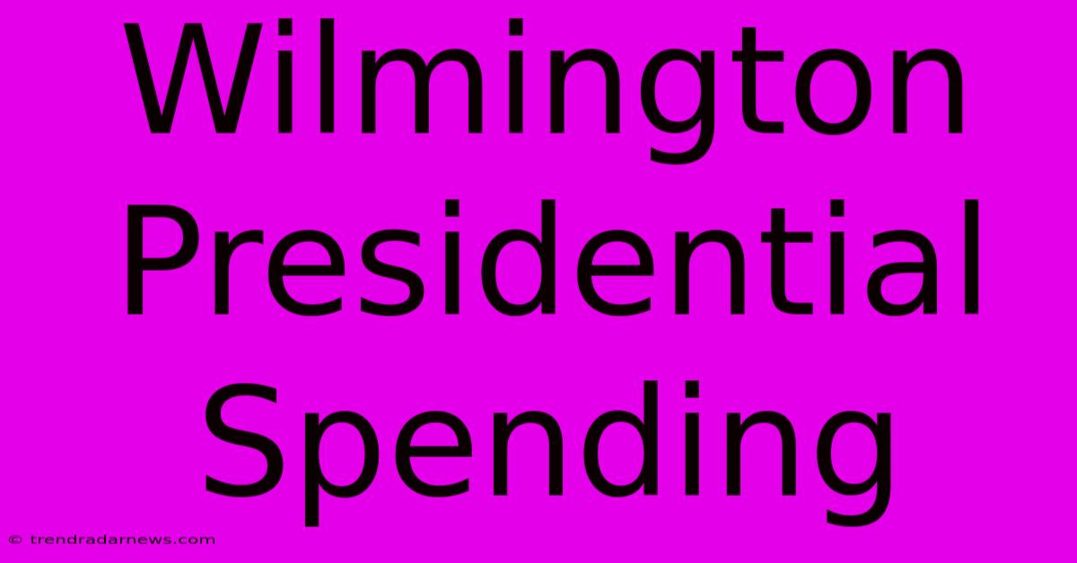 Wilmington Presidential Spending