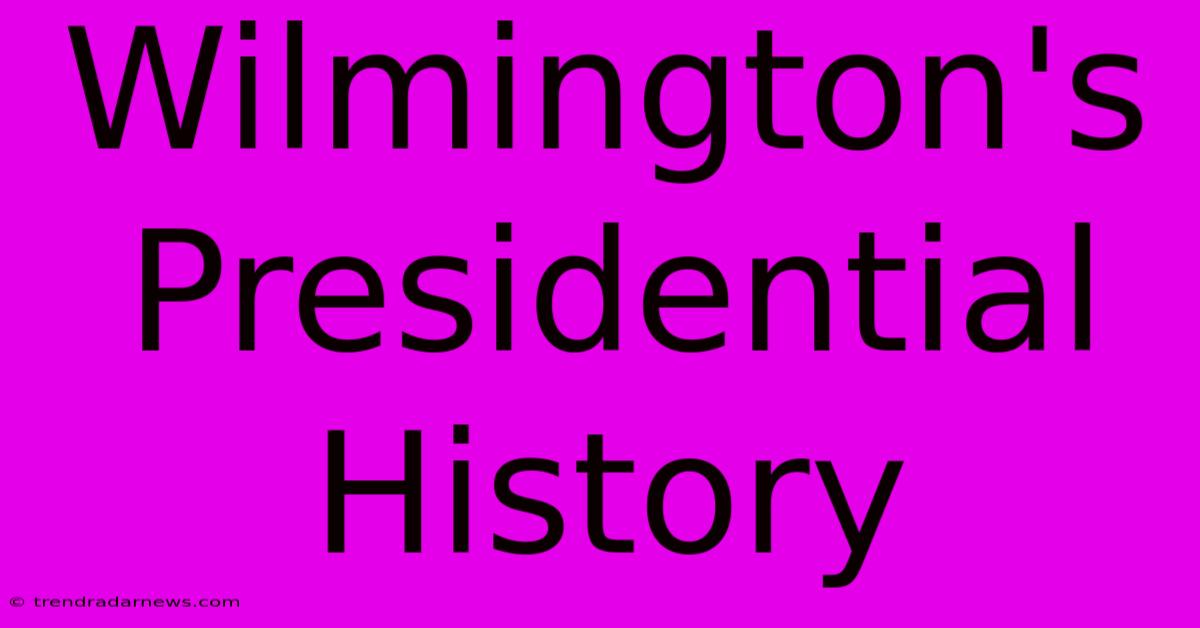 Wilmington's Presidential History