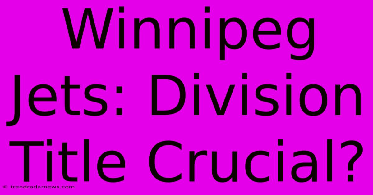 Winnipeg Jets: Division Title Crucial?