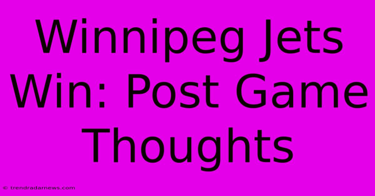 Winnipeg Jets Win: Post Game Thoughts