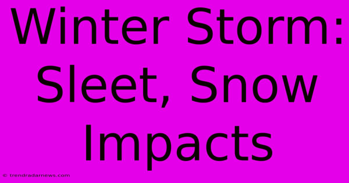 Winter Storm: Sleet, Snow Impacts