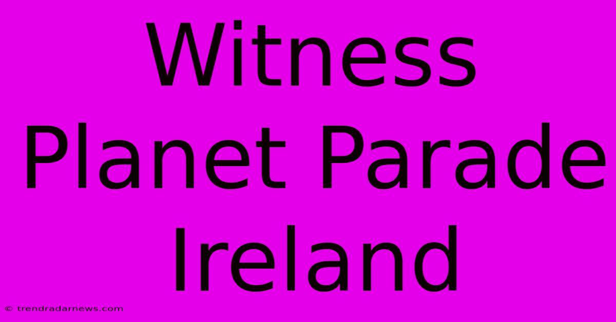 Witness Planet Parade Ireland