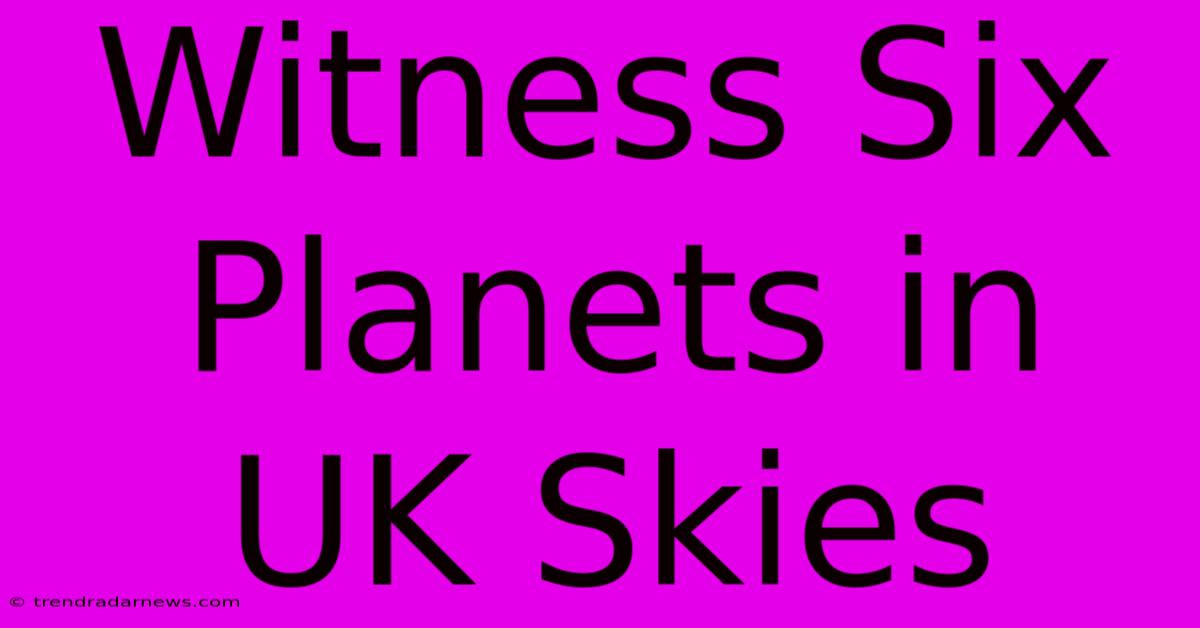 Witness Six Planets In UK Skies