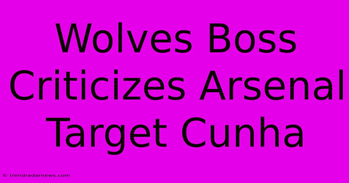 Wolves Boss Criticizes Arsenal Target Cunha