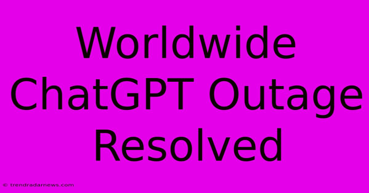 Worldwide ChatGPT Outage Resolved