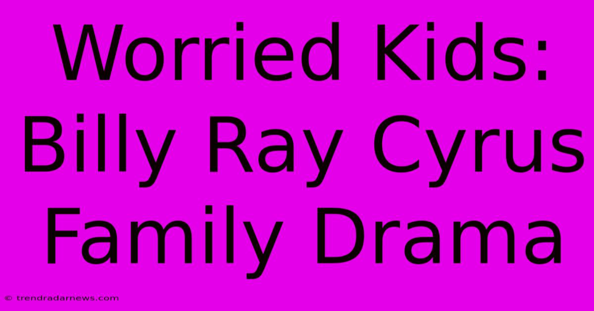 Worried Kids: Billy Ray Cyrus Family Drama