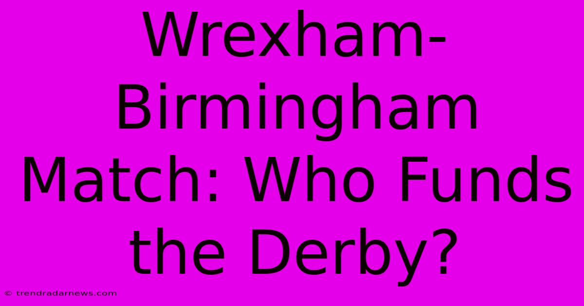 Wrexham-Birmingham Match: Who Funds The Derby?