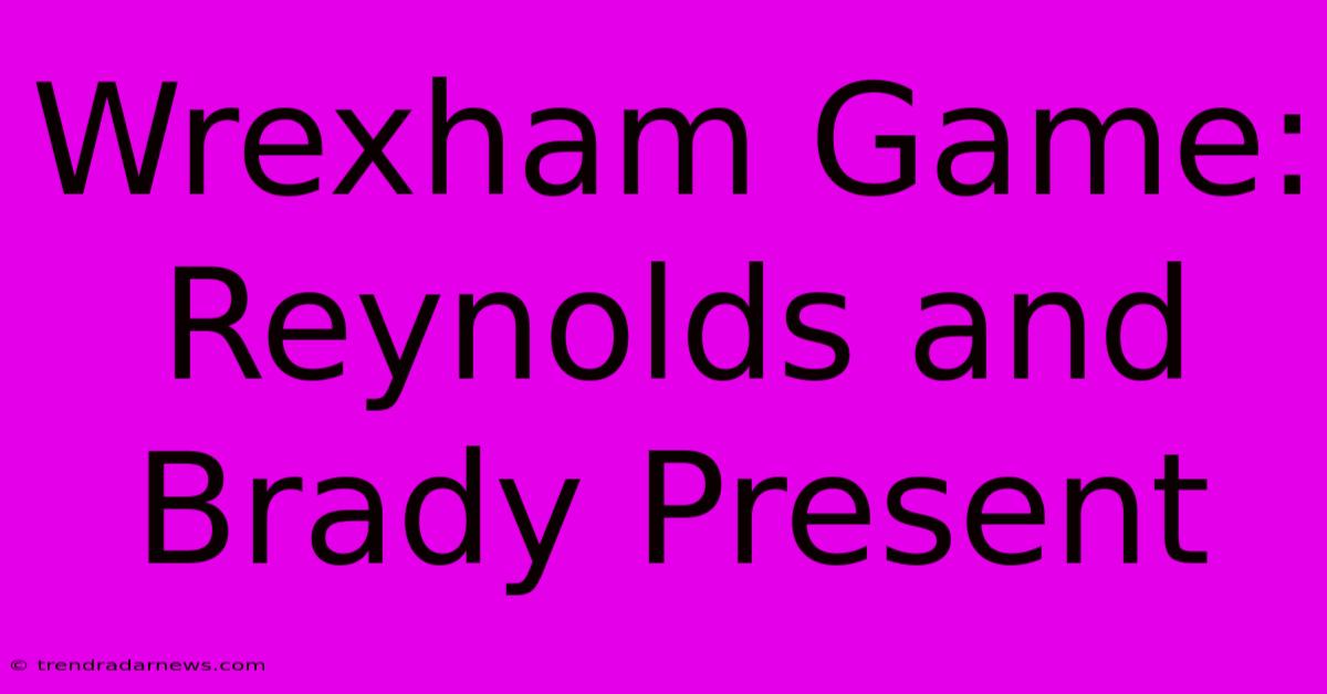 Wrexham Game: Reynolds And Brady Present