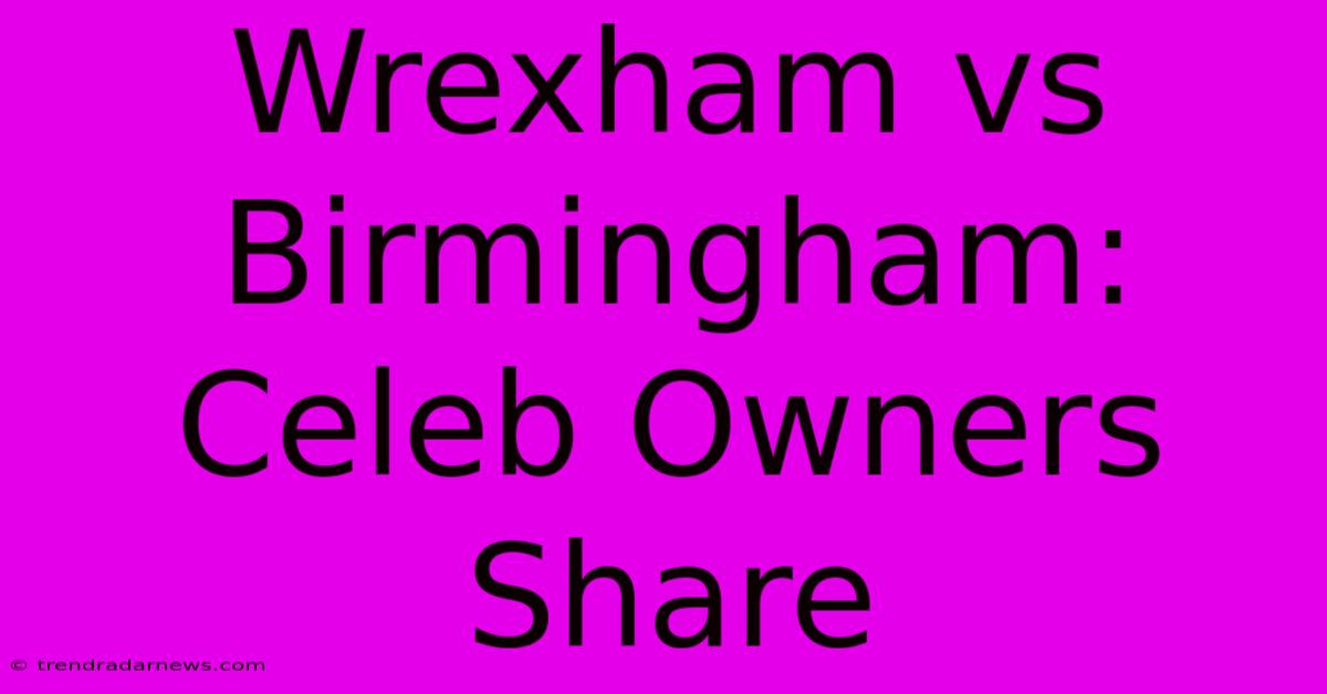 Wrexham Vs Birmingham: Celeb Owners Share