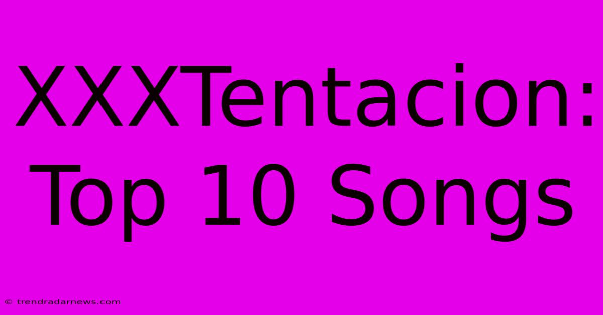 XXXTentacion: Top 10 Songs