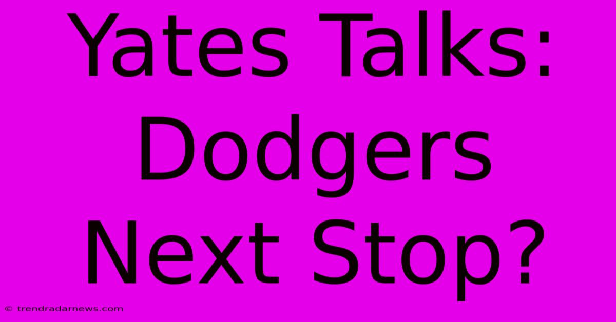 Yates Talks: Dodgers Next Stop?