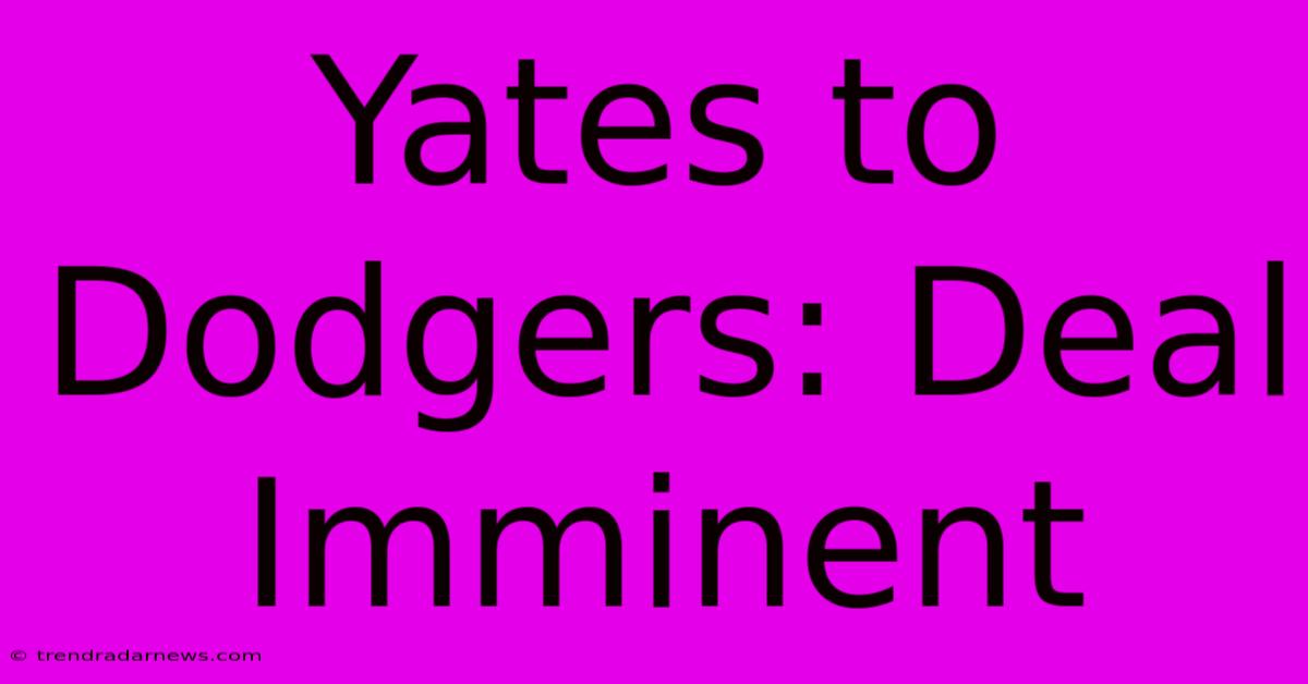 Yates To Dodgers: Deal Imminent